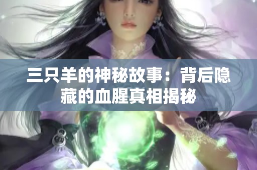 三只羊的神秘故事：背后隐藏的血腥真相揭秘