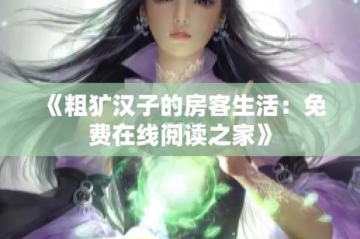 《粗犷汉子的房客生活：免费在线阅读之家》