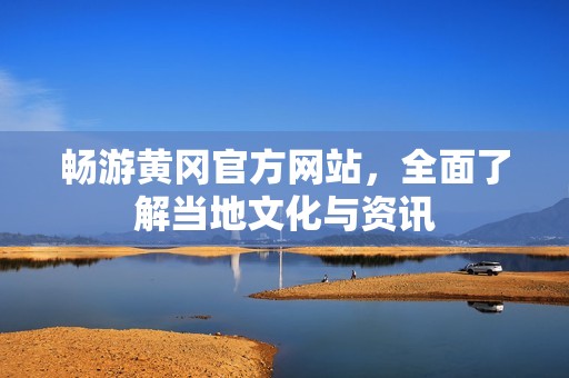 畅游黄冈官方网站，全面了解当地文化与资讯