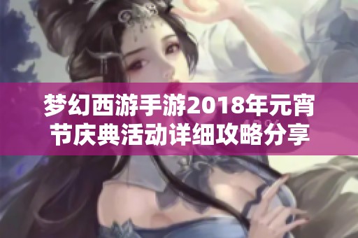 梦幻西游手游2018年元宵节庆典活动详细攻略分享