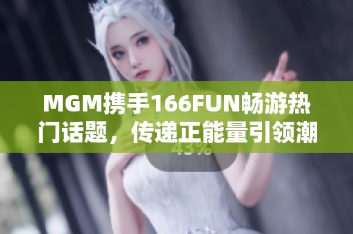 MGM携手166FUN畅游热门话题，传递正能量引领潮流