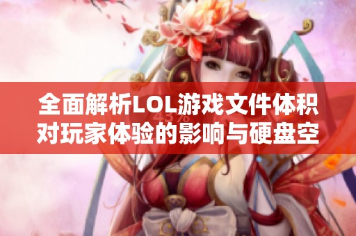 全面解析LOL游戏文件体积对玩家体验的影响与硬盘空间需求