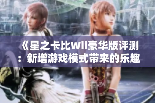 《星之卡比Wii豪华版评测：新增游戏模式带来的乐趣如何》