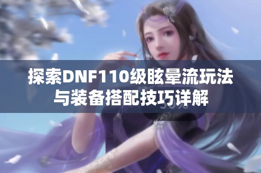 探索DNF110级眩晕流玩法与装备搭配技巧详解