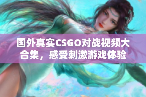 国外真实CSGO对战视频大合集，感受刺激游戏体验