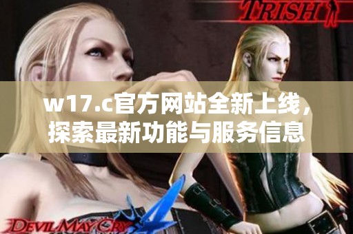 w17.c官方网站全新上线，探索最新功能与服务信息