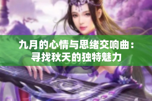 九月的心情与思绪交响曲：寻找秋天的独特魅力