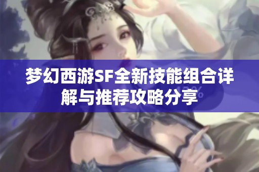 梦幻西游SF全新技能组合详解与推荐攻略分享