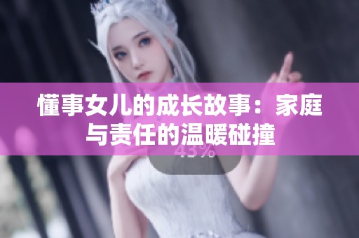 懂事女儿的成长故事：家庭与责任的温暖碰撞