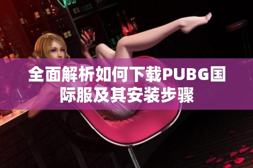 全面解析如何下载PUBG国际服及其安装步骤