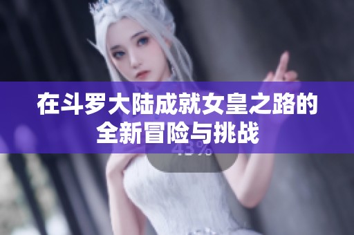 在斗罗大陆成就女皇之路的全新冒险与挑战