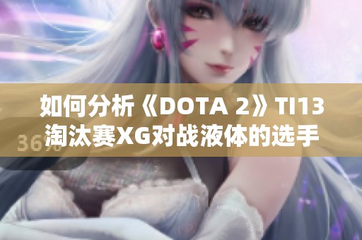 如何分析《DOTA 2》TI13淘汰赛XG对战液体的选手策略与表现