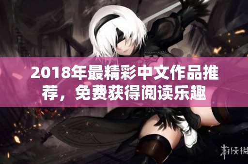 2018年最精彩中文作品推荐，免费获得阅读乐趣