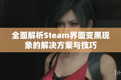 全面解析Steam界面变黑现象的解决方案与技巧