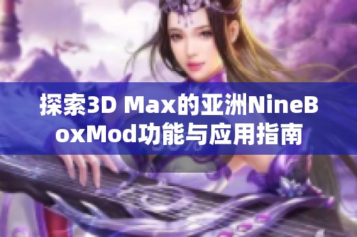 探索3D Max的亚洲NineBoxMod功能与应用指南