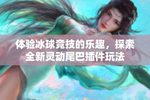 体验冰球竞技的乐趣，探索全新灵动尾巴插件玩法