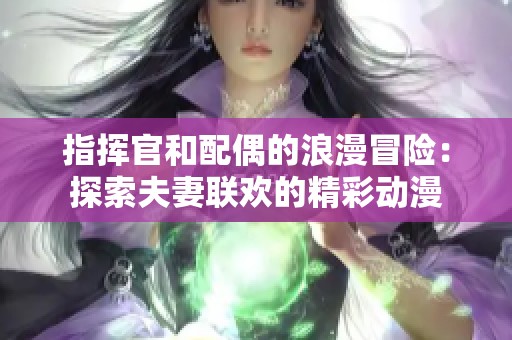 指挥官和配偶的浪漫冒险：探索夫妻联欢的精彩动漫