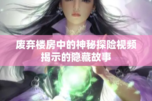 废弃楼房中的神秘探险视频揭示的隐藏故事