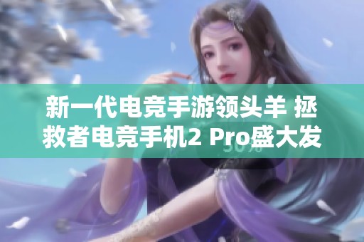 新一代电竞手游领头羊 拯救者电竞手机2 Pro盛大发布