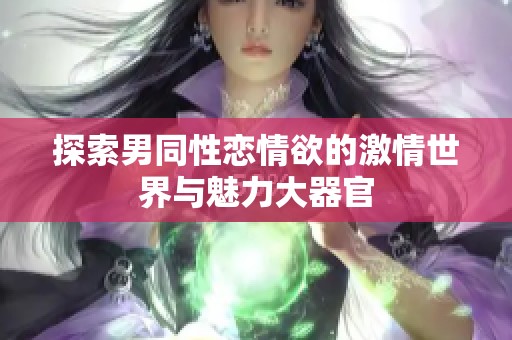 探索男同性恋情欲的激情世界与魅力大器官