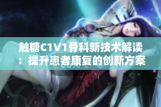 触糖C1V1骨科新技术解读：提升患者康复的创新方案