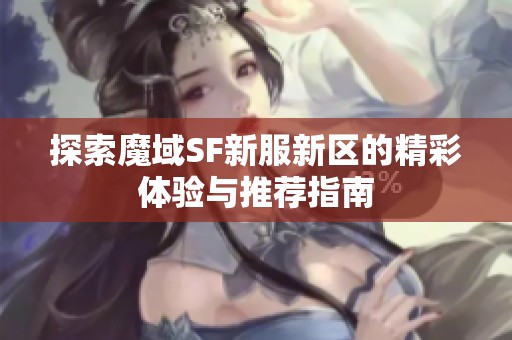 探索魔域SF新服新区的精彩体验与推荐指南