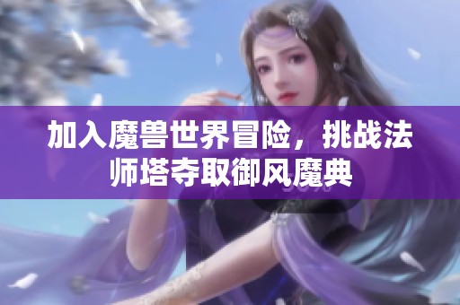 加入魔兽世界冒险，挑战法师塔夺取御风魔典