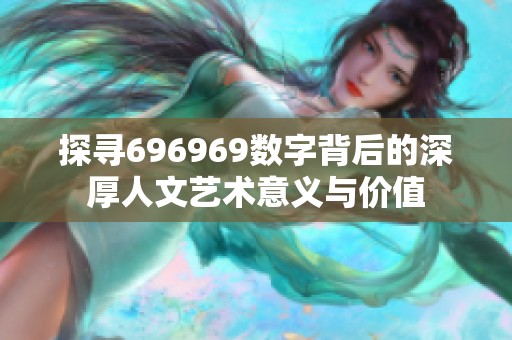 探寻696969数字背后的深厚人文艺术意义与价值