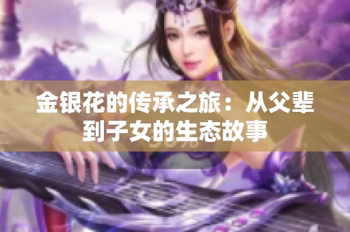 金银花的传承之旅：从父辈到子女的生态故事