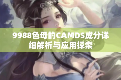 9988色母的CAMDS成分详细解析与应用探索