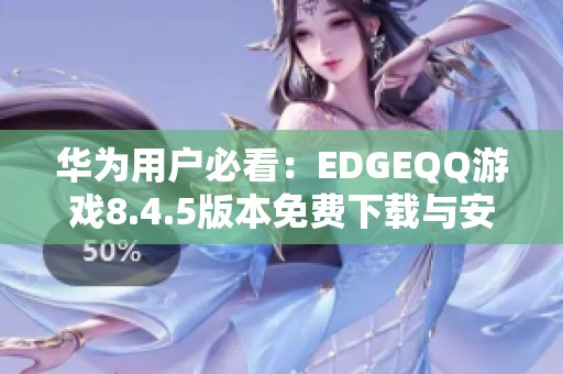 华为用户必看：EDGEQQ游戏8.4.5版本免费下载与安装指南