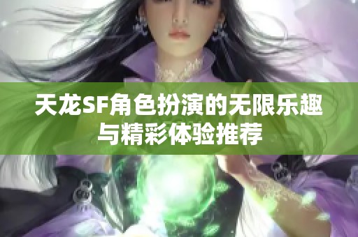 天龙SF角色扮演的无限乐趣与精彩体验推荐