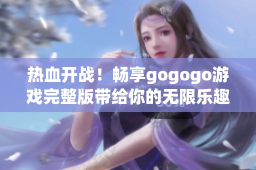 热血开战！畅享gogogo游戏完整版带给你的无限乐趣