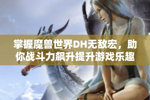 掌握魔兽世界DH无敌宏，助你战斗力飙升提升游戏乐趣