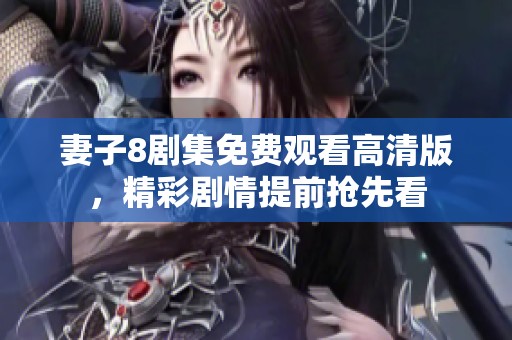 妻子8剧集免费观看高清版，精彩剧情提前抢先看