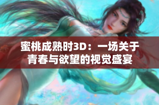 蜜桃成熟时3D：一场关于青春与欲望的视觉盛宴