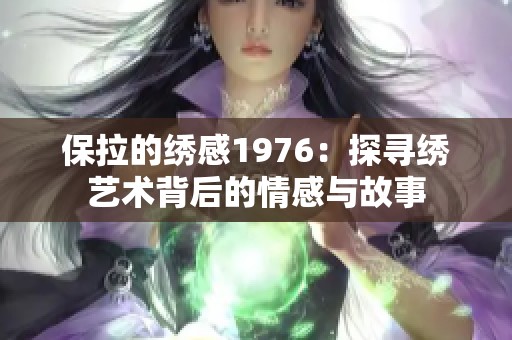 保拉的绣感1976：探寻绣艺术背后的情感与故事