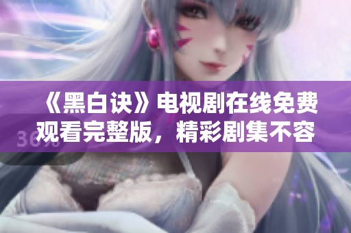 《黑白诀》电视剧在线免费观看完整版，精彩剧集不容错过