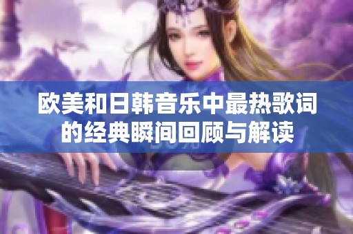 欧美和日韩音乐中最热歌词的经典瞬间回顾与解读