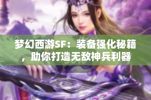 梦幻西游SF：装备强化秘籍，助你打造无敌神兵利器