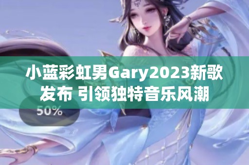 小蓝彩虹男Gary2023新歌发布 引领独特音乐风潮