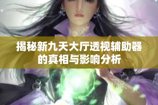 揭秘新九天大厅透视辅助器的真相与影响分析