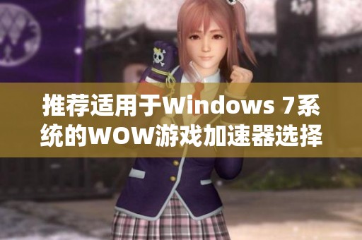 推荐适用于Windows 7系统的WOW游戏加速器选择指南