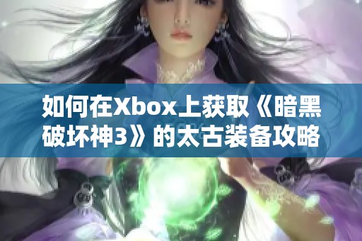 如何在Xbox上获取《暗黑破坏神3》的太古装备攻略