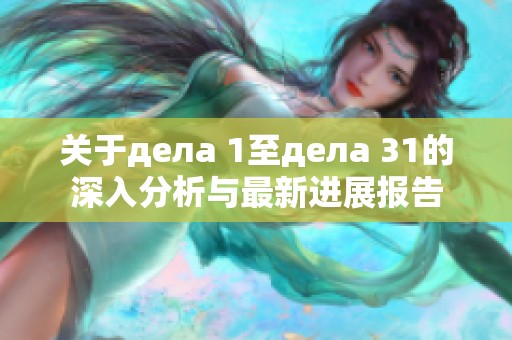 关于дела 1至дела 31的深入分析与最新进展报告