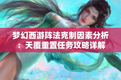 梦幻西游阵法克制因素分析：天覆重置任务攻略详解