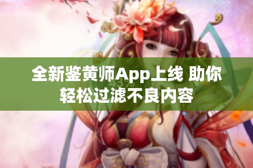 全新鉴黄师App上线 助你轻松过滤不良内容