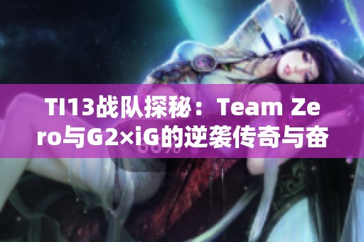 TI13战队探秘：Team Zero与G2×iG的逆袭传奇与奋斗故事