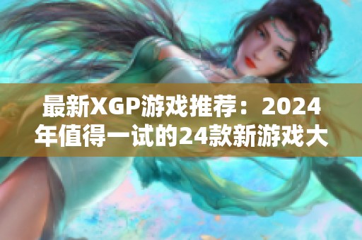 最新XGP游戏推荐：2024年值得一试的24款新游戏大全