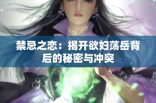 禁忌之恋：揭开欲妇荡岳背后的秘密与冲突